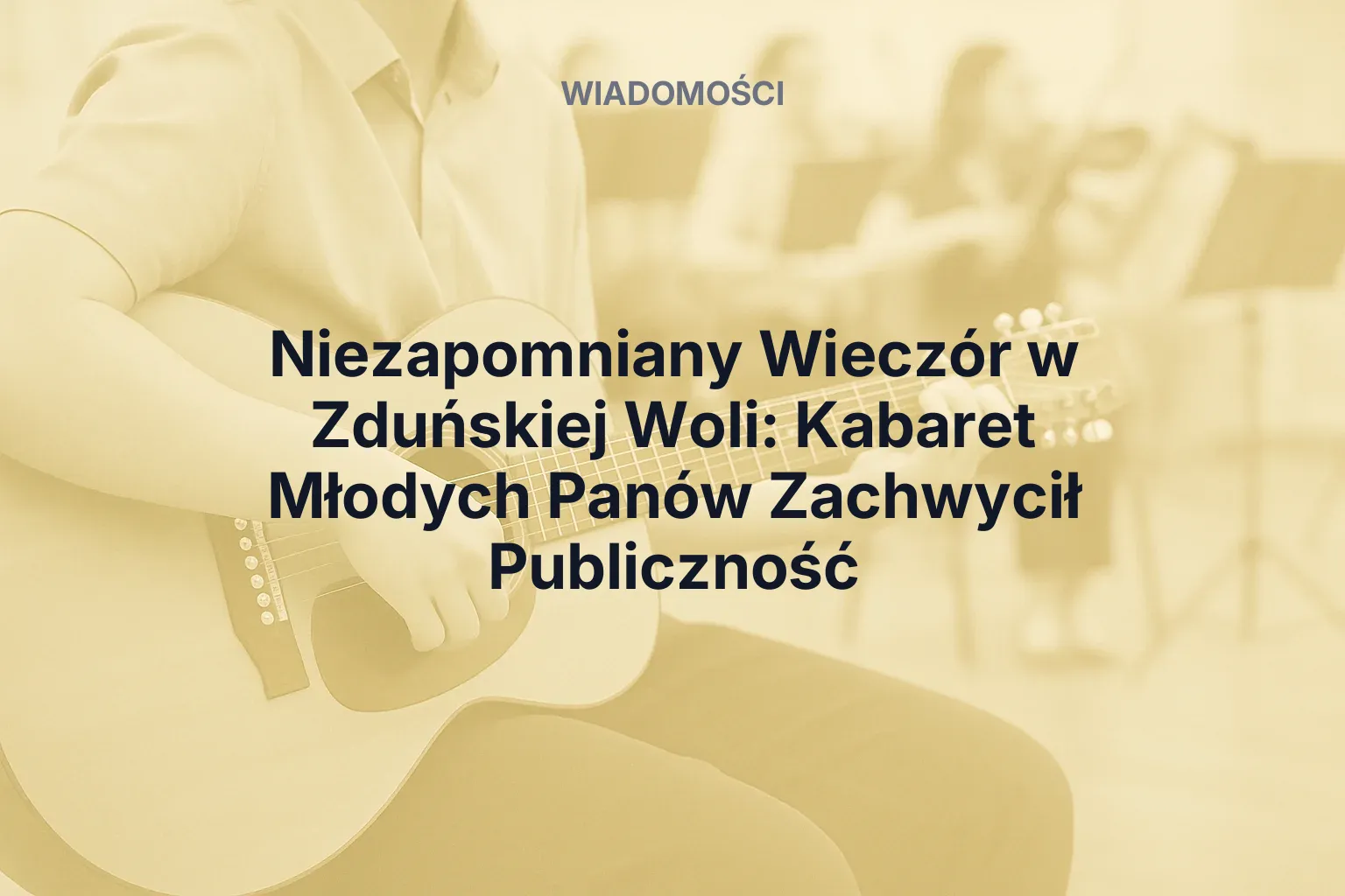 Artykuł: Niezapomniany Wieczór w Zduńskiej Woli: Kabaret Młodych Panów Zachwycił Publiczność