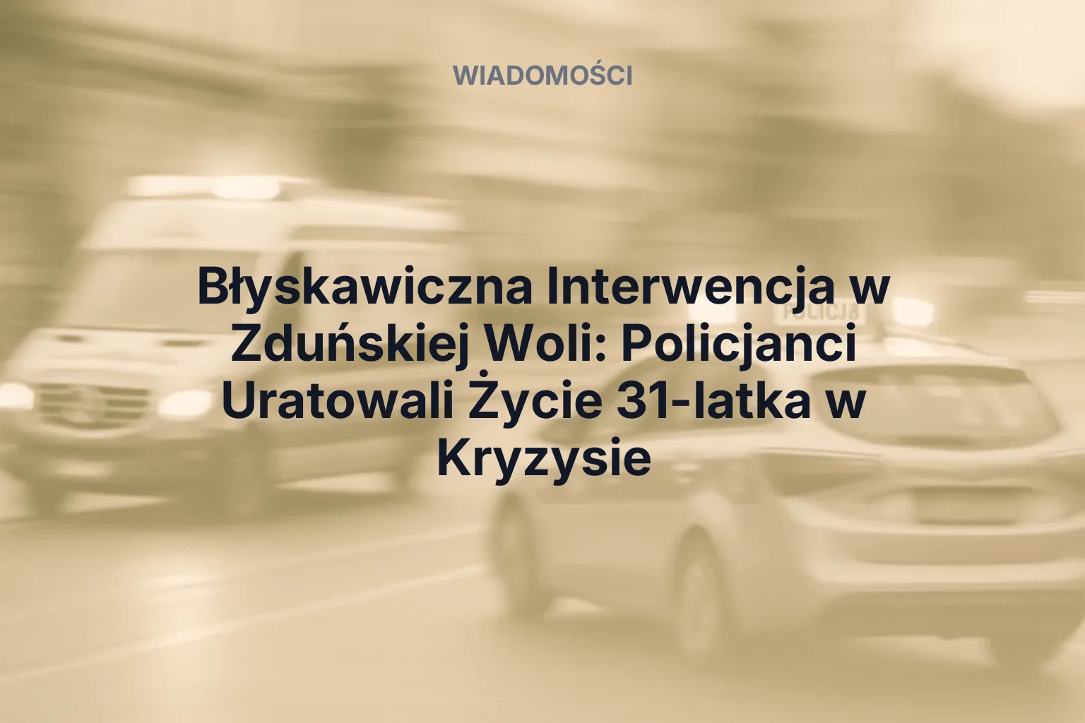 Artykuł: Błyskawiczna Interwencja w Zduńskiej Woli: Policjanci Uratowali Życie 31-latka w Kryzysie