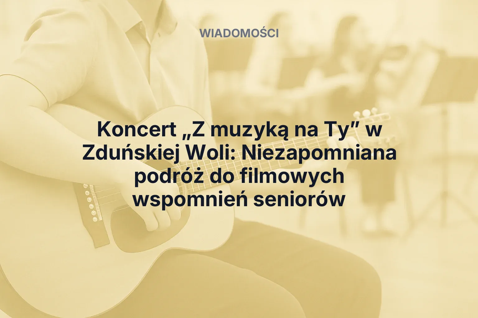 Artykuł: Koncert „Z muzyką na Ty” w Zduńskiej Woli: Niezapomniana podróż do filmowych wspomnień seniorów